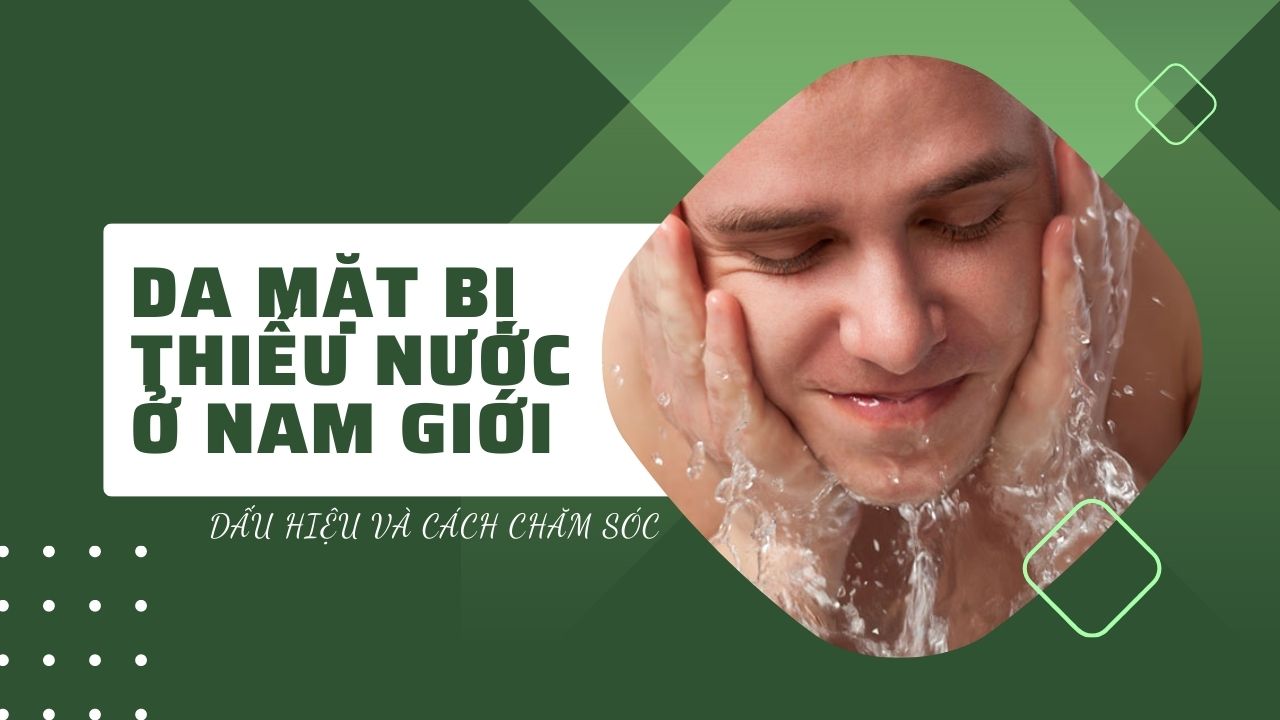 Da mặt bị thiếu nước ở nam giới: Dấu hiệu và cách chăm sóc