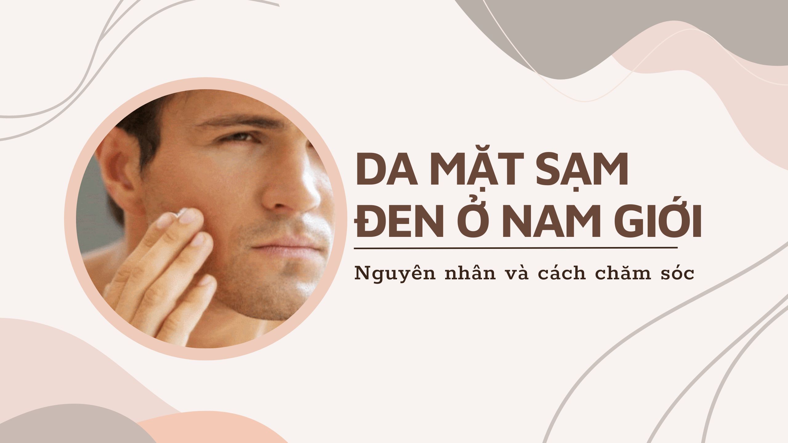 Da mặt sạm đen ở nam giới: Nguyên nhân và cách chăm sóc