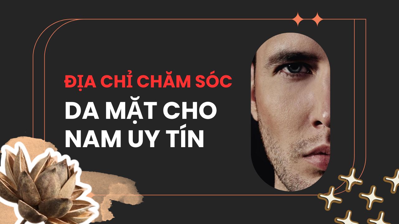 Địa chỉ chăm sóc da mặt cho nam uy tín