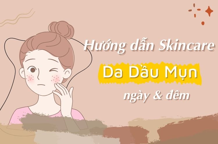 Hướng Dẫn Các Bước Skincare Cho Da Dầu Mụn Ngày Và Đêm