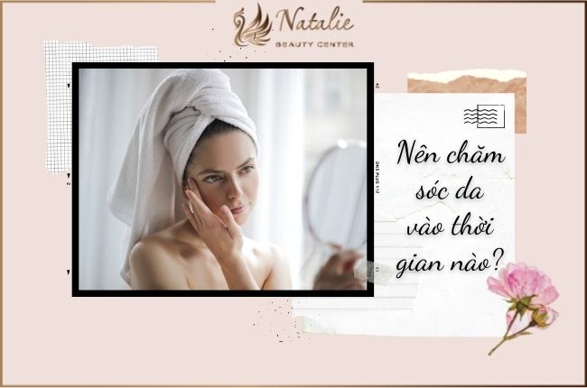 Nên Chăm Sóc Da Vào Thời Gian Nào?