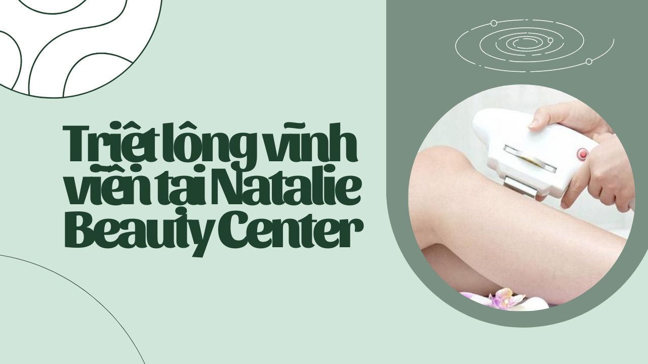 Triệt lông vĩnh viễn tại Natalie Beauty Center