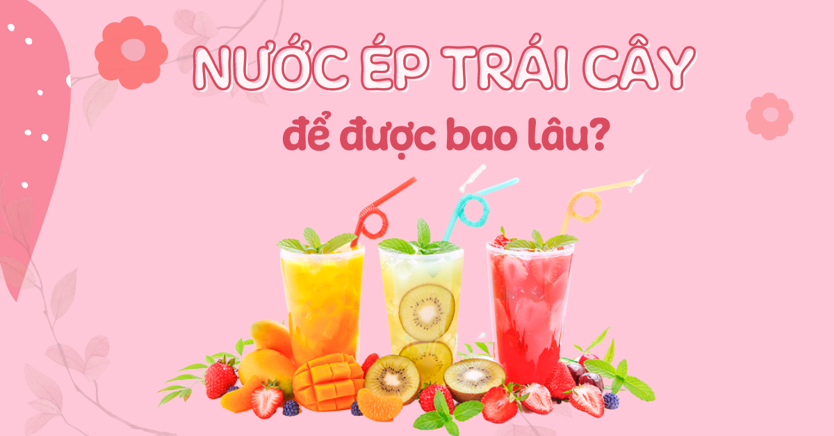 nước ép trái cây của bạn để được bao lâu?