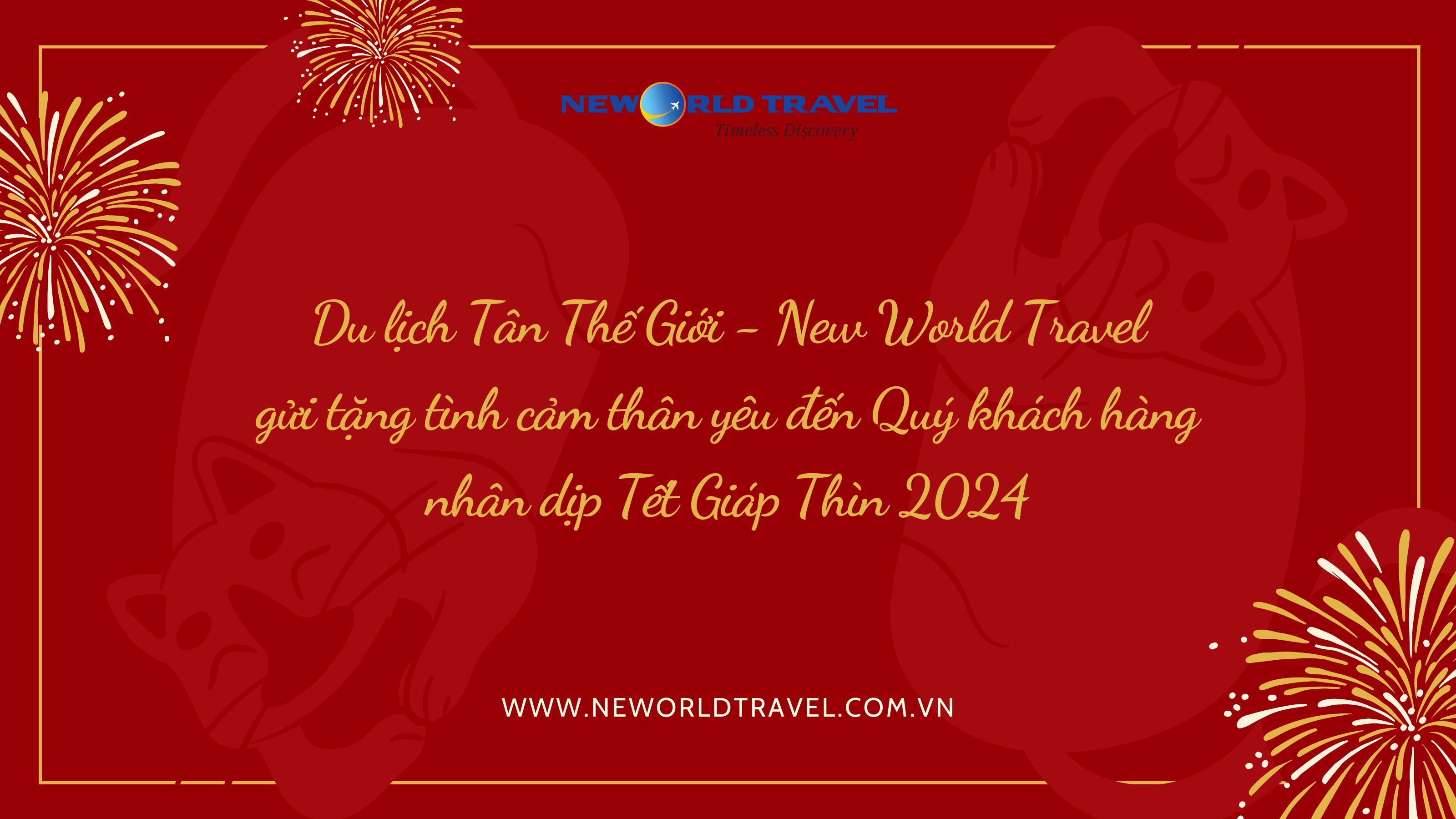 Du lịch Tân Thế Giới - New World Travel gửi tặng tình cảm thân yêu đến Quý khách hàng nhân dịp Tết Giáp Thìn 2024
