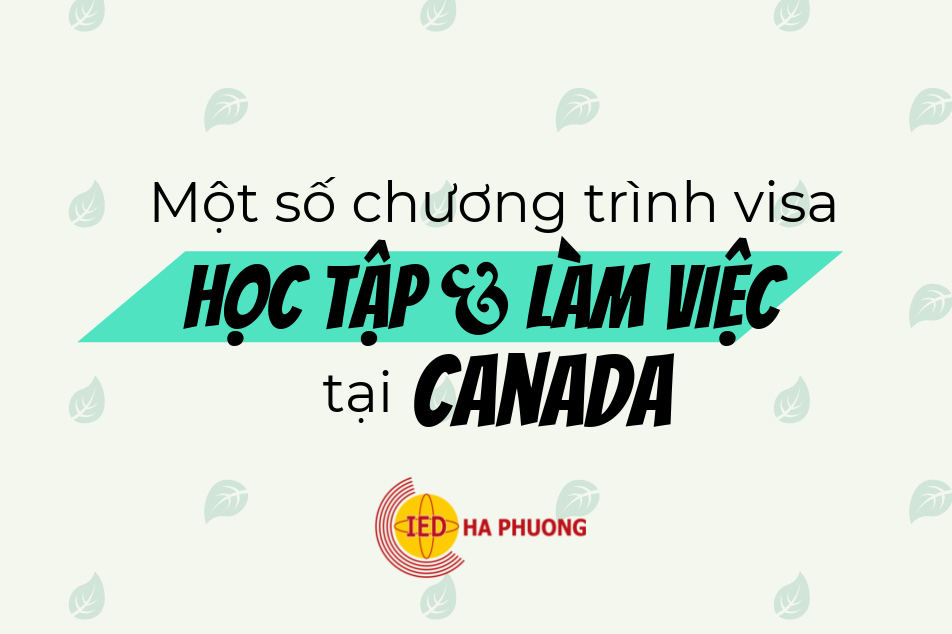 MỘT SỐ CHƯƠNG TRÌNH VISA HỌC TẬP & LÀM VIỆC TẠI CANADA