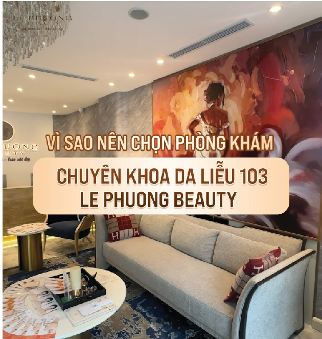 VÌ SAO BẠN NÊN CHỌN PHÒNG KHÁM CHUYÊN KHOA DA LIỄU 103 - LE PHUONG BEAUTY
