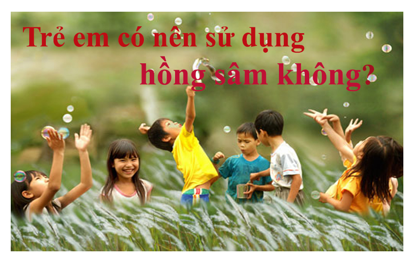 Trẻ em có nên sử dụng hồng sâm  không?