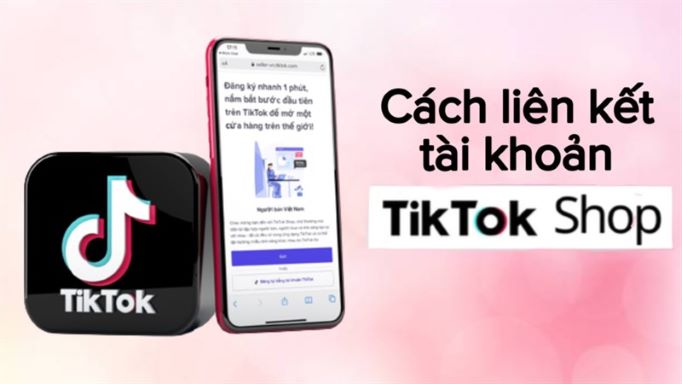 Cách liên kết TikTok Shop với tài khoản cá nhân để việc bán hàng được hiệu quả hơn