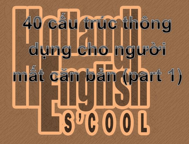 40 cấu trúc thông dụng cho người mất căn bản (part 1)