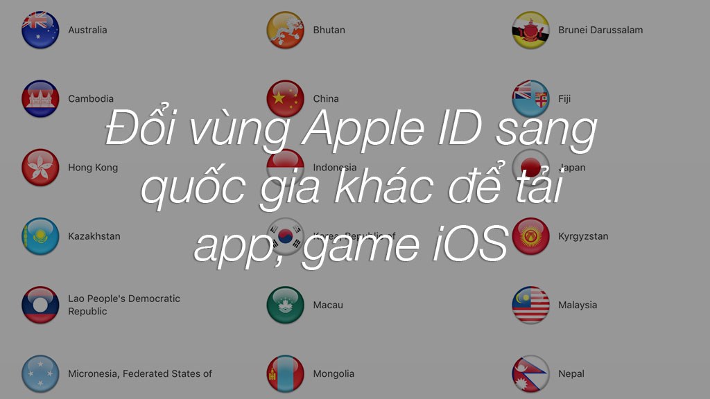 Hướng dẫn đổi vùng Apple ID sang các quốc gia khác nhau để tải App,Game IOS