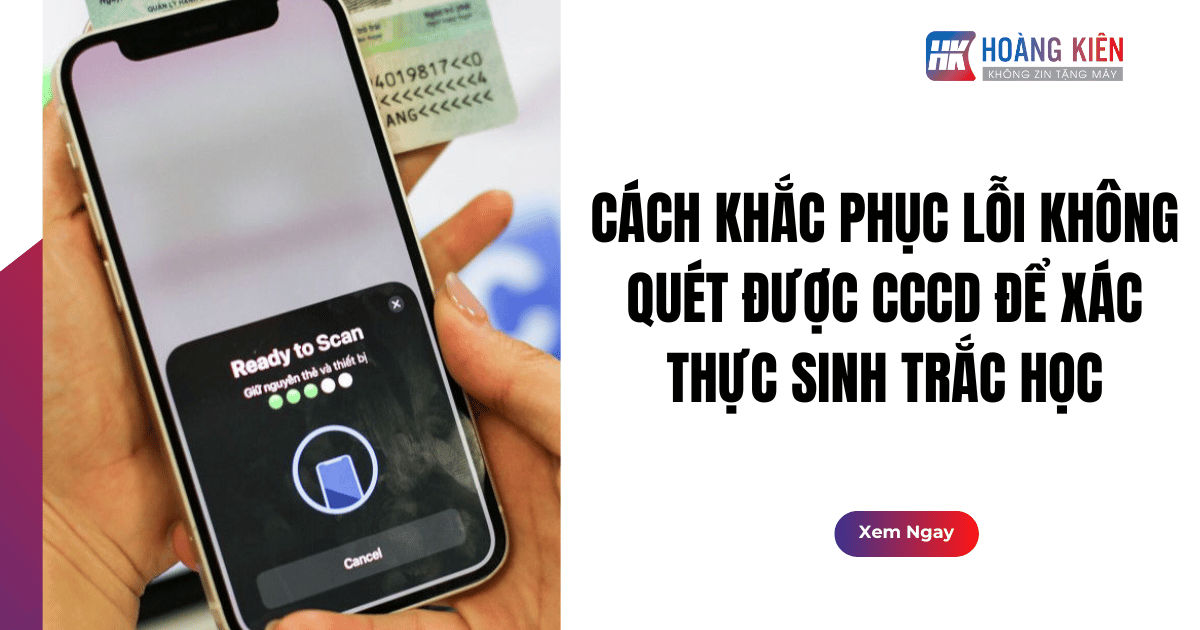 Cách Khắc Phục Lỗi Không Quét Được CCCD Để Xác Thực Sinh Trắc Học
