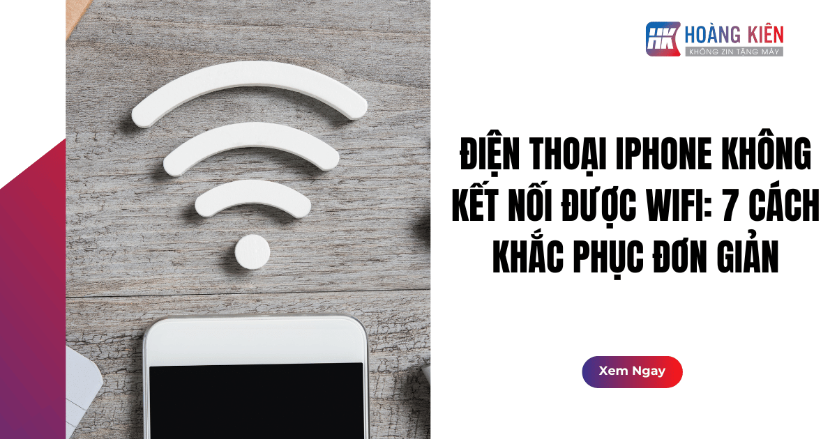 Điện thoại iPhone không kết nối được WiFi: 7 cách khắc phục đơn giản