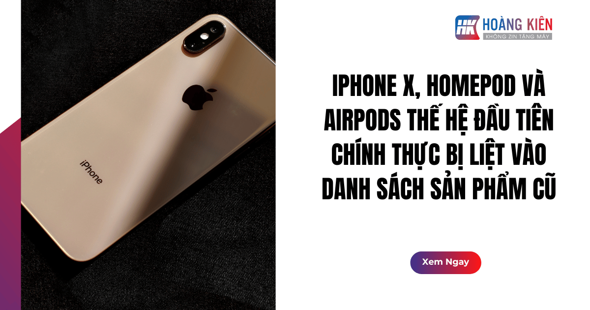 iPhone X, HomePod và AirPods Thế Hệ Đầu Tiên Chính Thực Bị Liệt Vào Danh Sách Sản Phẩm Cũ