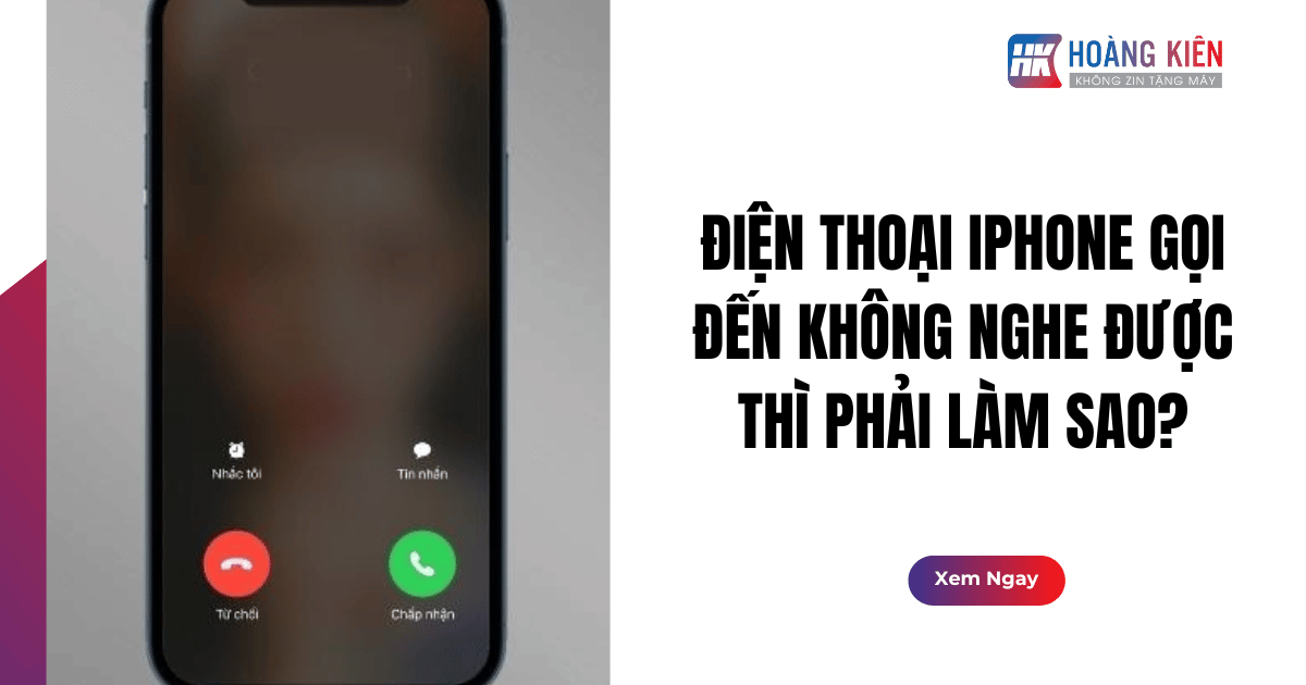 Điện Thoại iPhone Gọi Đến Không Nghe Được Thì Phải Làm Sao?