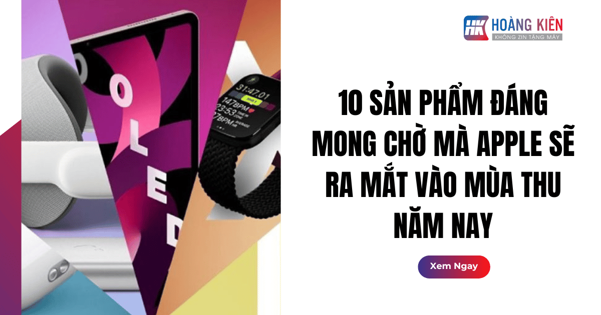 10 Sản Phẩm Đáng Mong Chờ Mà Apple Sẽ Ra Mắt Vào Mùa Thu Năm Nay