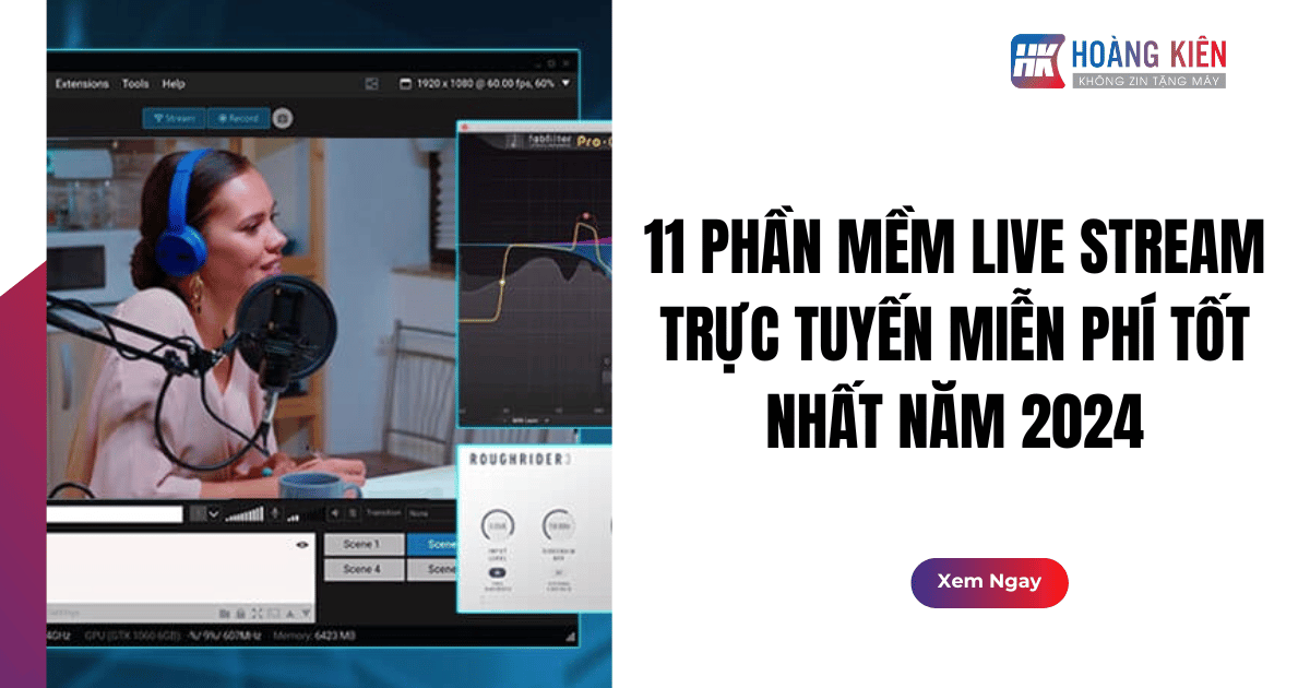 11 Phần Mềm Live Stream Trực Tuyến Miễn Phí Tốt Nhất Năm 2024