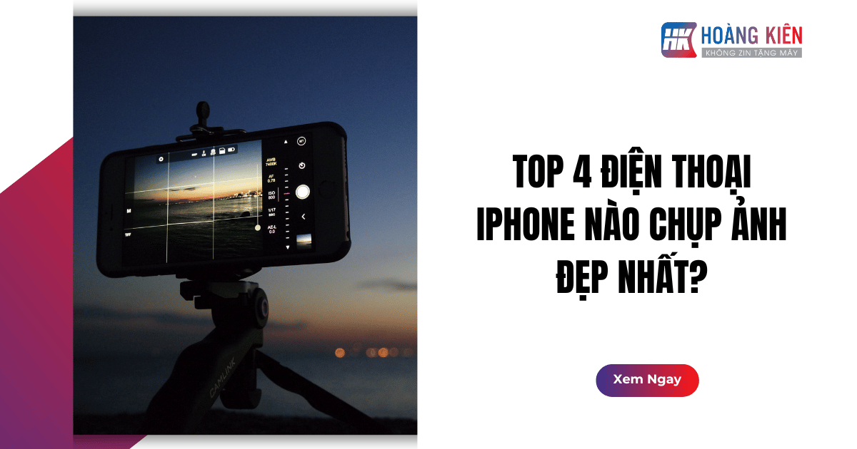 Top 4 Điện Thoại iPhone Nào Chụp Ảnh Đẹp Nhất?