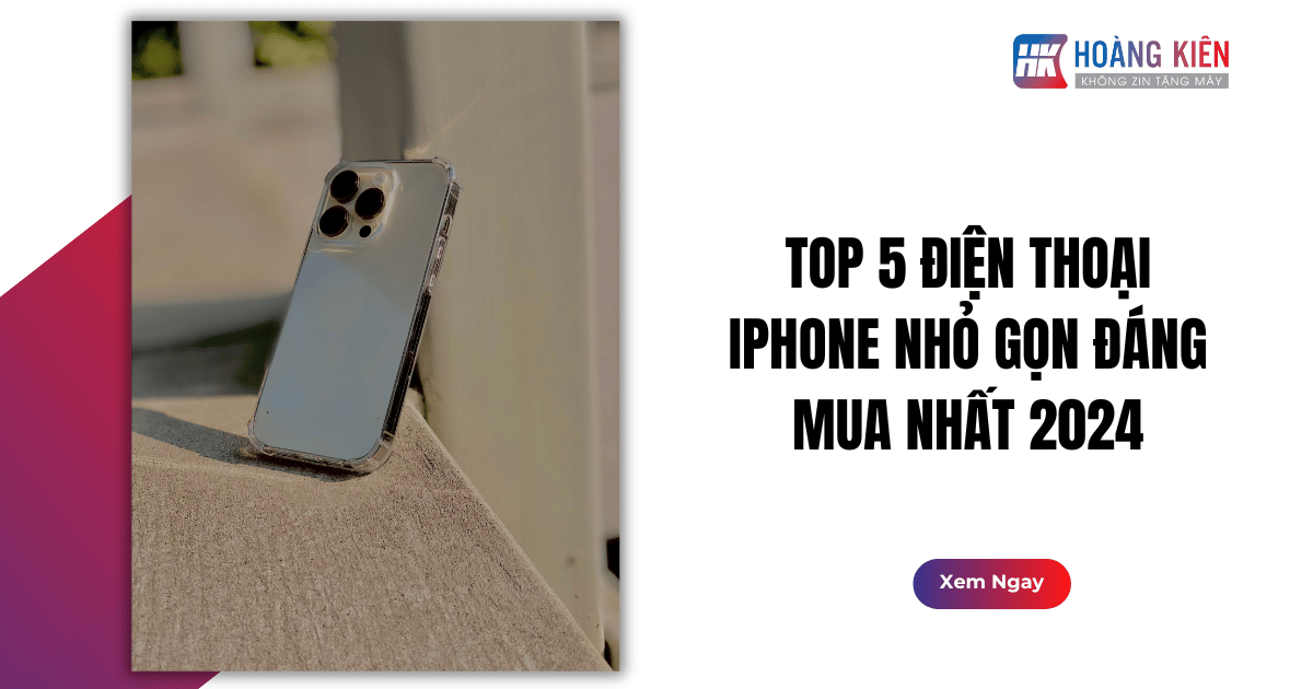 Top 5 Điện Thoại iPhone Nhỏ Gọn Đáng Mua Nhất 2024