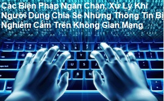 Các Biện Pháp Ngăn Chặn, Xử Lý Khi Người Dùng Chia Sẻ Những Thông Tin Bị Nghiêm Cấm Trên Không Gian Mạng