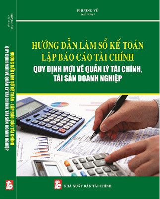 Sách Hướng Dẫn Làm Sổ Kế Toán – Lập Báo Cáo Tài Chính Quy Định Mới Về Quản Lý Tài Chính, Tài Sản Doanh Nghiệp.