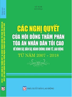 CÁC NGHỊ QUYẾT CỦA HỘI ĐỒNG THẨM PHÁN TÒA ÁN NHÂN DÂN TỐI CAO VỀ HÌNH SỰ, DÂN SỰ, HÀNH CHÍNH, KINH TẾ, LAO ĐỘNG TỪ NĂM 2007 - 2018.