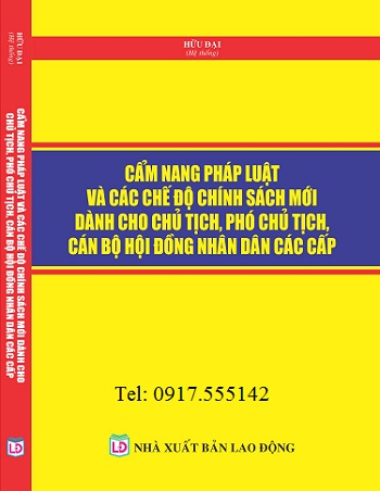 Cẩm Nang Pháp Luật Và Các Chế Độ Chính Sách Mới Dành Cho Chủ Tịch, Phó Chủ Tịch, Cán Bộ Hội Đồng Nhân Dân Các Cấp