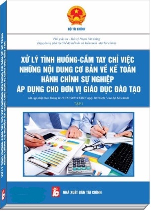 Xử Lý Tình Huống, Cầm Tay Chỉ Việc Những Nội Dung Cơ Bản Về Kế Toán Hành Chính Sự Nghiệp Áp Dụng Cho Đơn Vị Giáo Dục Đào Tạo