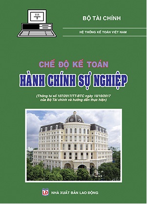 Sách Chế Độ Kế Toán Hành Chính Sự Nghiệp (Thông tư số 107/2017/TT-BTC ngày 10/10/2017 của Bộ Tài Chính và hướng dẫn thực hiện)