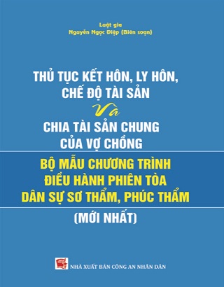 Sách Thủ Tục Kết Hôn, Ly Hôn, Chế Độ Tài Sản Và Chia Tài Sản Chung Của Vợ Chồng Và Bộ Mẫu Chương Trình Điều Hành Phiên Tòa Dân Sự Sơ Thẩm, Phúc Thẩm