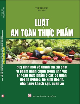 Sách Luật An Toàn Thực Phẩm – Quy Định Mới Về Thanh Tra, Xử Phạt Vi Phạm Hành Chính Trong Lĩnh Vực An Toàn Thực Phẩm Ở Các Cơ Quan, Doanh Nghiệp, Hộ Kinh Doanh, Nhà Hàng, Khách Sạn, Quán Ăn.