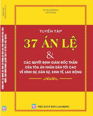 Sách Tuyển Tập 37 Án Lệ & Các Quyết Định Giám Đốc Thẩm Của Tòa Án Nhân Dân Tối Cao Về Hình Sự, Dân Sự, Kinh Tế, Lao Động.