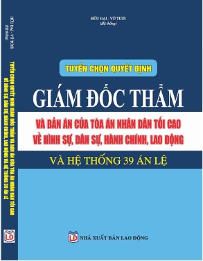 sách Tuyển Chọn Quyết Định Giám Đốc Thẩm Và Bản Án Của Tòa Án Nhân Dân Tối Cao Về Hình Sự, Dân Sự, Hành Chính, Lao Động Và Hệ Thống 39 Án Lệ