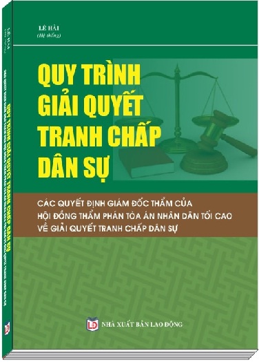 SÁCH QUY TRÌNH GIẢI QUYẾT TRANH CHẤP DÂN SỰ – CÁC QUYẾT ĐỊNH GIÁM ĐỐC THẨM CỦA HỘI ĐỒNG THẨM PHÁN TÒA ÁN NHÂN DÂN TỐI CAO VỀ GIẢI QUYẾT TRANH CHẤP DÂN SỰ 