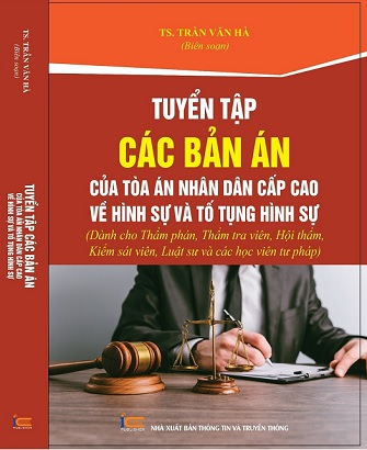 Sách Tuyển Tập Các Bản Án Của Tòa Án Nhân Dân Cấp Cao Về Hình Sự Và Tố Tụng Hình Sự. (Dành cho Thẩm phán, Thẩm tra viên, Hội thẩm, Kiểm sát viên, Luật sư và các học viên tư pháp).