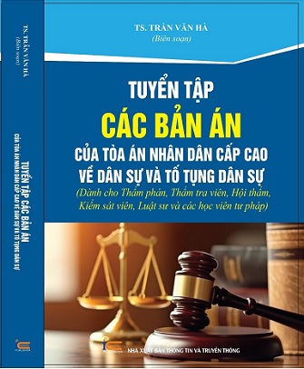 Sách Tuyển Tập Các Bản Án Của Tòa Án Nhân Dân Cấp Cao Về Dân Sự Và Tố Tụng Dân Sự. (Dành cho Thẩm phán, Thẩm tra viên, Hội thẩm, Kiểm sát viên, Luật sư và các học viên tư pháp)