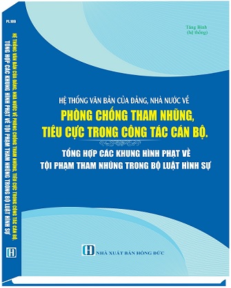 Sách Hệ Thống Văn Bản Của Đảng, Nhà Nước Về Phòng Chống Tham Nhũng, Tiêu Cực Trong Công Tác Cán Bộ. Tổng Hợp Các Khung Hình Phạt Tội Phạm Tham Nhũng Trong Bộ Luật Hình Sự