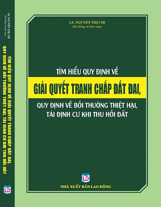 SÁCH TÌM HIỂU QUY ĐỊNH VỀ GIẢI QUYẾT TRANH CHẤP ĐẤT ĐAI VÀ QUY ĐỊNH VỀ BỒI THƯỜNG THIỆT HẠI, TÁI ĐỊNH CƯ  KHI THU HỒI ĐẤT”