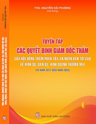 Sách Tuyển Tập Các Quyết Định Giám Đốc Thẩm Của Hội Đồng Thẩm Phán Tòa Án Nhân Dân Tối Cao Về Hình Sự, Dân Sự, Kinh Doanh Thương Mại (Từ Năm 2017 - 2023)