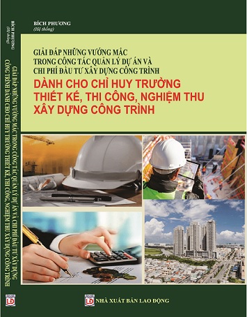 Sách Giải Đáp Những Vướng Mắc Trong Công Tác Quản Lý Dự Án Và Chi Phí Đầu Tư Xây Dựng Công Trình (Dành Cho Chỉ Huy Trưởng Thiết Kế, Thi Công, Nghiệm Thu Xây Dựng Công Trình)