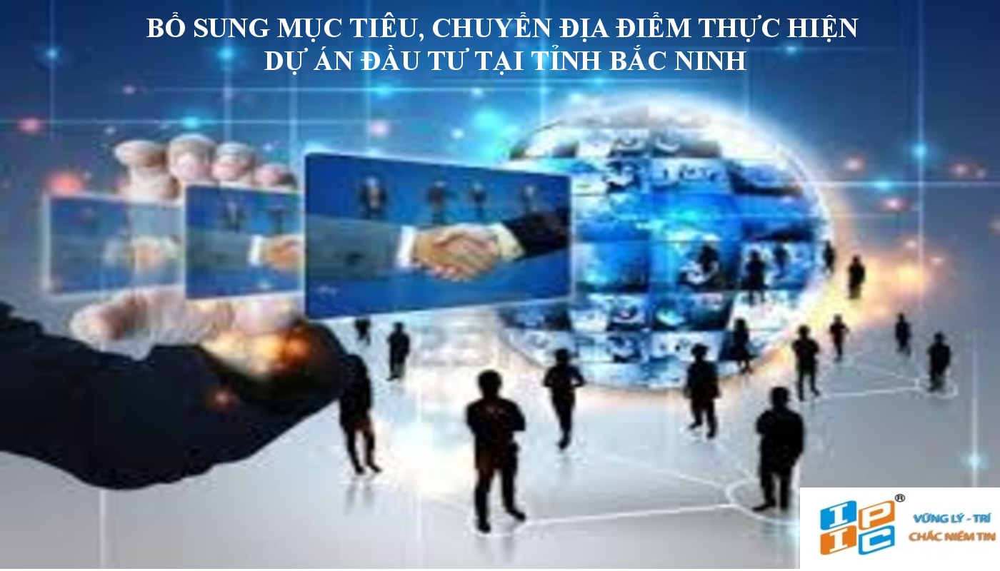 Bổ sung mục tiêu, chuyển địa điểm thực hiện dự án đầu tư tại tỉnh Bắc Ninh