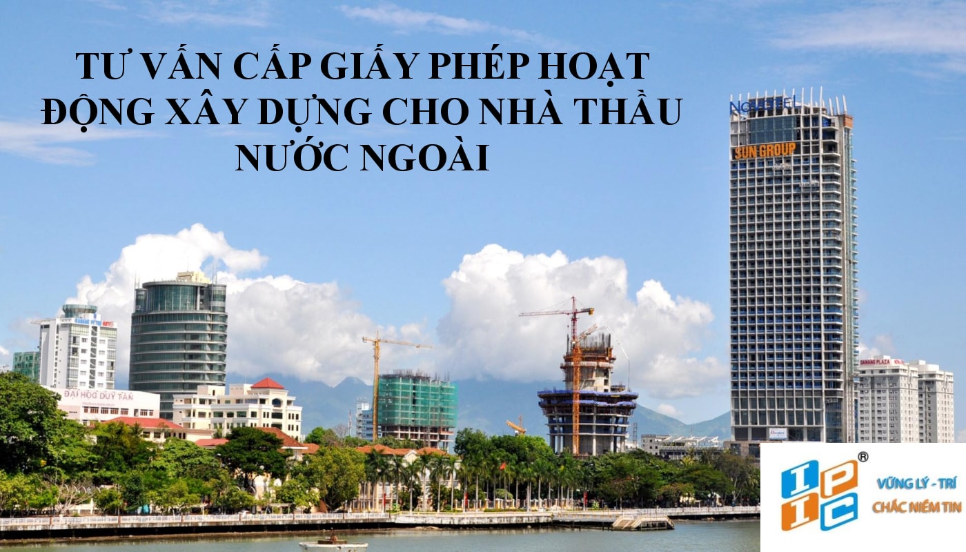 Tư vấn thủ tục pháp lý cho nhà thầu Trung Quốc hoạt động thầu ở Việt Nam (Thủ tục giấy phép hoạt động xây dựng)