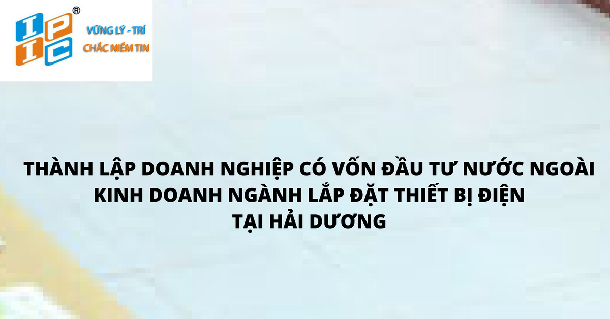 thành lập doanh nghiệp 100%  vốn đầu tư Đài Loan hoạt động trong lĩnh vực xây dựng và lắp đặt thiết bị điện  tại Hải Dương