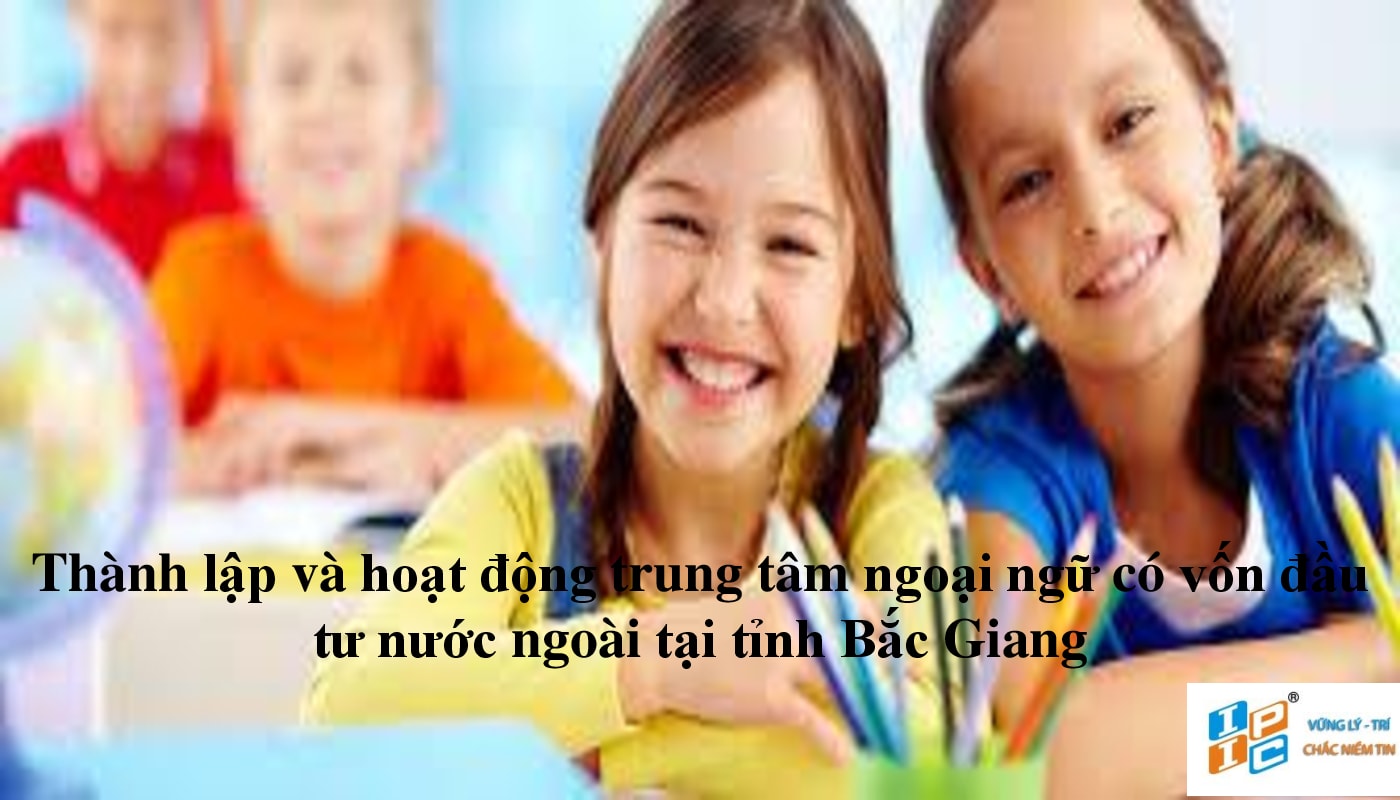 Thành lập và hoạt động trung tâm ngoại ngữ có vốn đầu tư nước ngoài tại tỉnh Bắc Giang.