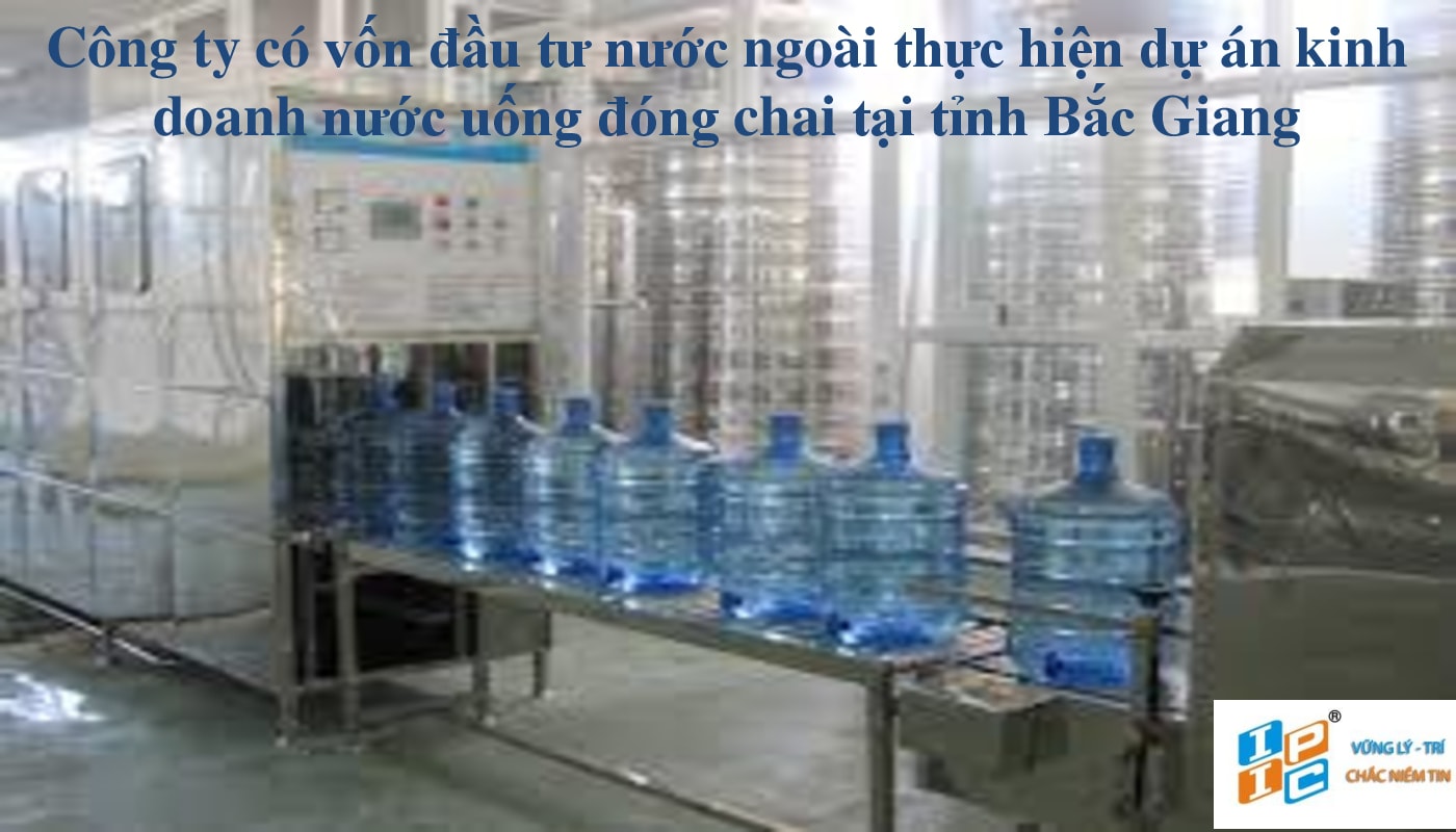 Công ty có vốn đầu tư nước ngoài thực hiện dự án kinh doanh nước uống đóng chai tại tỉnh Bắc Giang