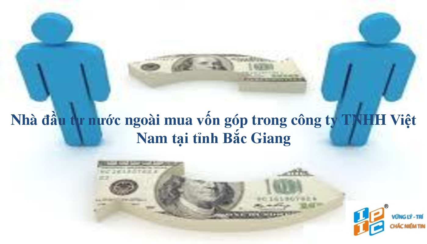 Nhà đầu tư nước ngoài mua vốn góp trong công ty TNHH 51% vốn Việt Nam  tại tỉnh Bắc Giang (Không phải công ty đại chúng).