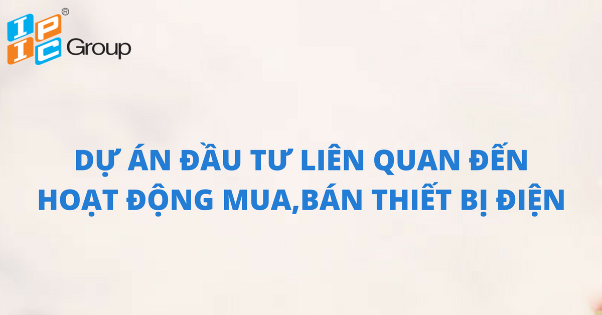 Công ty Luật IPIC tư vấn thành công cấp giấy chứng nhận đăng ký đầu tư dự án liên quan đến hoạt động mua bán hàng hóa máy điện và các thiết bị điện