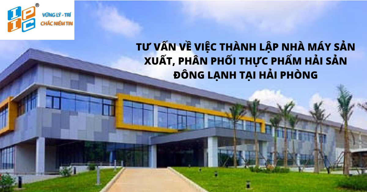 Tư vấn về việc thành lập nhà máy sản xuất, phân phối thực phẩm hải sản đông lạnh tại Hải Phòng