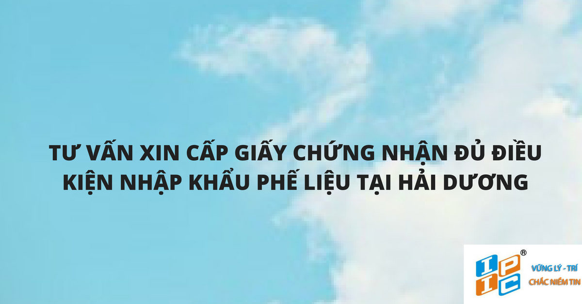 Tư vấn về việc xin cấp Giấy chứng nhận đủ điều kiện nhập khẩu phế liệu  tại Hải Dương
