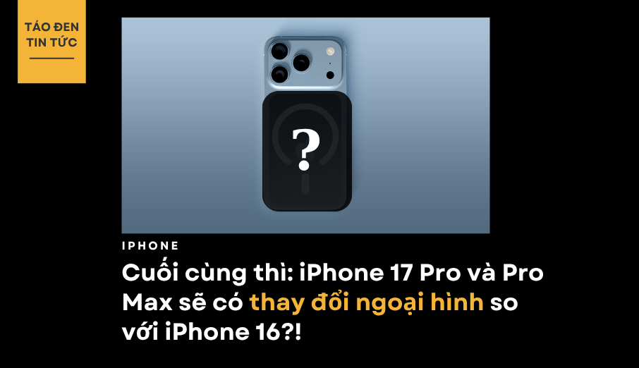 iPhone 17 Pro và Pro Max sẽ có thay đổi ngoại hình so với iPhone 16?!