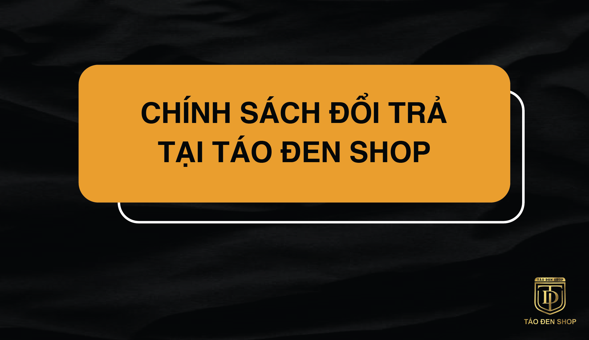 CHÍNH SÁCH ĐỔI TRẢ TẠI Táo Đen Shop - Hệ thống bán lẻ Di động Chính Hãng